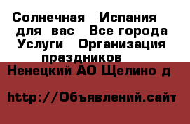 Солнечная   Испания....для  вас - Все города Услуги » Организация праздников   . Ненецкий АО,Щелино д.